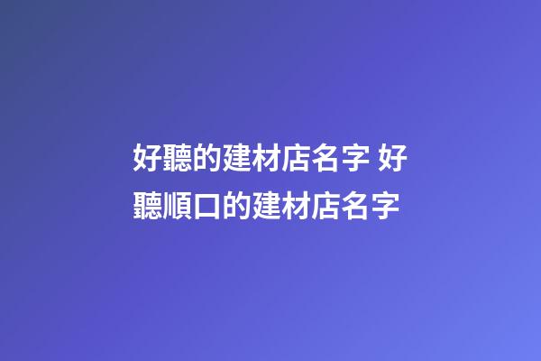 好聽的建材店名字 好聽順口的建材店名字-第1張-店鋪起名-玄機(jī)派
